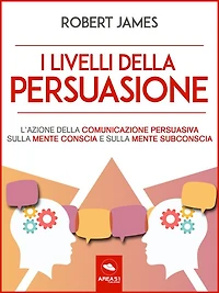 I livelli della persuasione: L'azione della comunicazione persuasiva sulla mente conscia e sulla mente subconscia