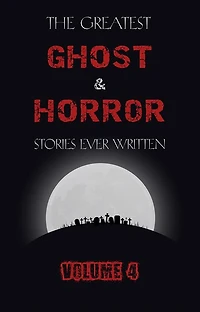 The Greatest Ghost and Horror Stories Ever Written: volume 4 (30 short stories)