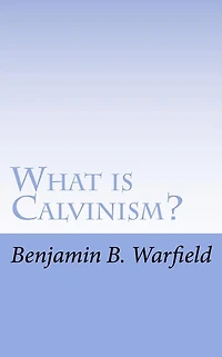 What Is Calvinism; The Meaning & Uses of the Term; Brief Untechnical Statement of Reformed Faith