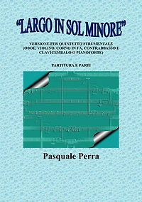 "Largo in sol minore", versione per quintetto strumentale (oboe, violino, corno in fa, contrabbasso e clavicembalo o pianoforte) con partitura e parti per i vari strumenti.