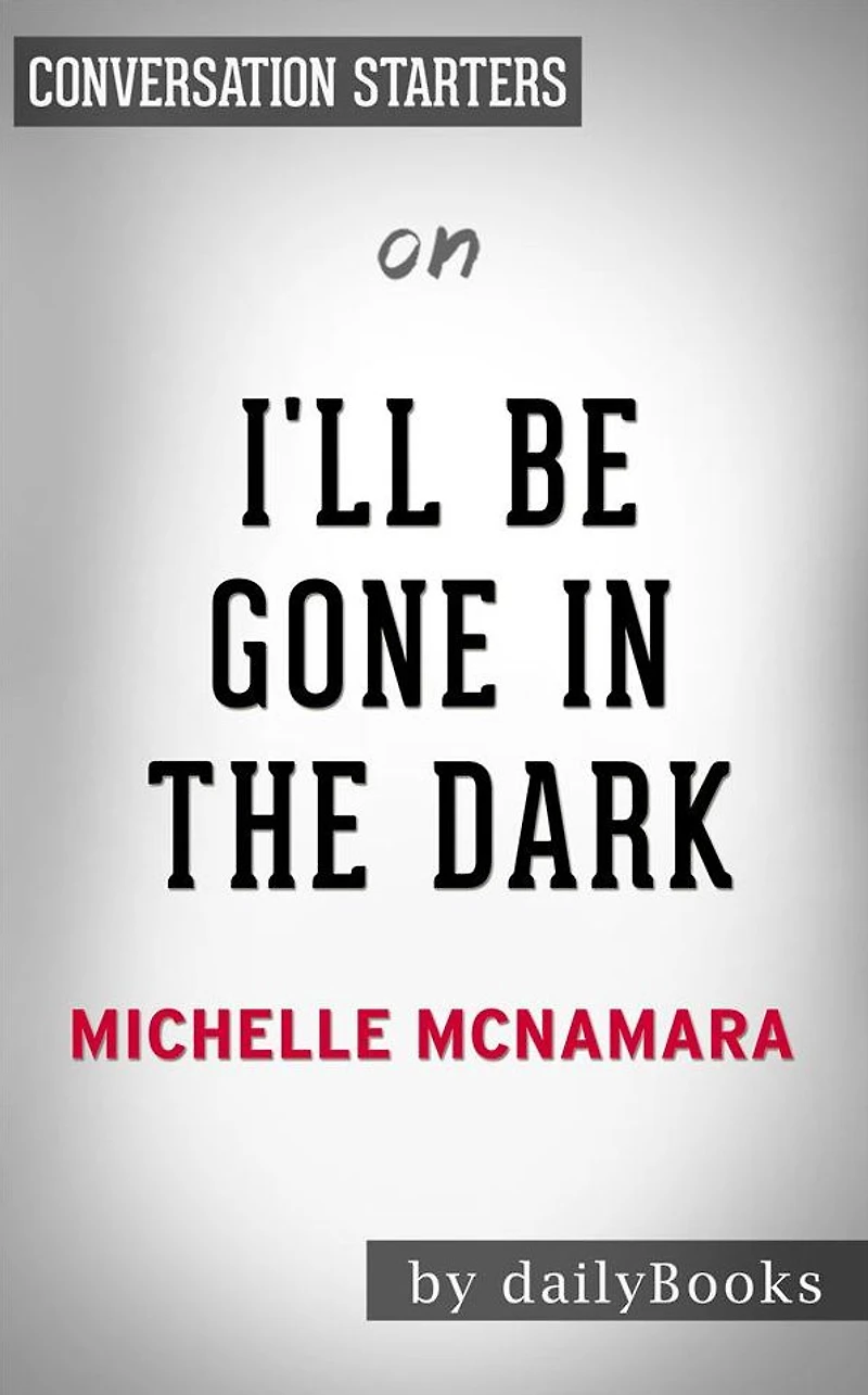 I'll Be Gone in the Dark: by Michelle McNamara Conversation Starters