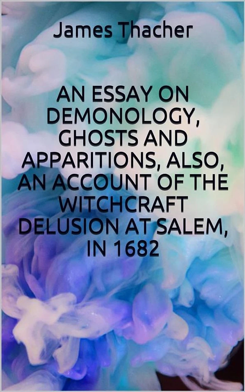 an essay on demonology, ghosts and apparitions, popular superstitions, also, account of the witchcraft delusion at salem, 1682