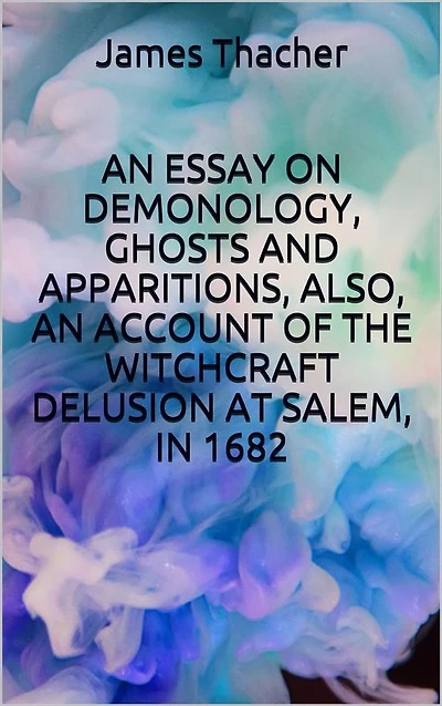 an essay on demonology, ghosts and apparitions, popular superstitions, also, account of the witchcraft delusion at salem, 1682