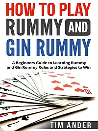 How to Play Rummy and Gin Rummy: A Beginners Guide to Learning Rummy and Gin Rummy Rules and Strategies to Win
