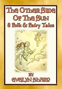 THE OTHER SIDE OF THE SUN - 8 illustrated original fairy stories: 8 Illustrated Children's Stories from the Other Side of the Sun
