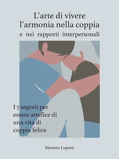 L'arte di vivere l'armonia nella coppia: I 7 segreti che devi assolutamente conoscere se vuoi essere artefice di una vita di coppia felice
