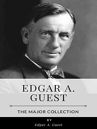 Edgar A. Guest - The Major Collection