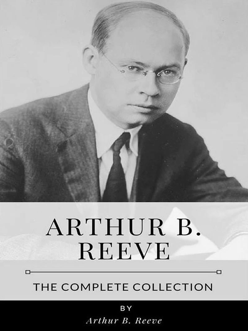 Arthur B. Reeve - The Complete Collection
