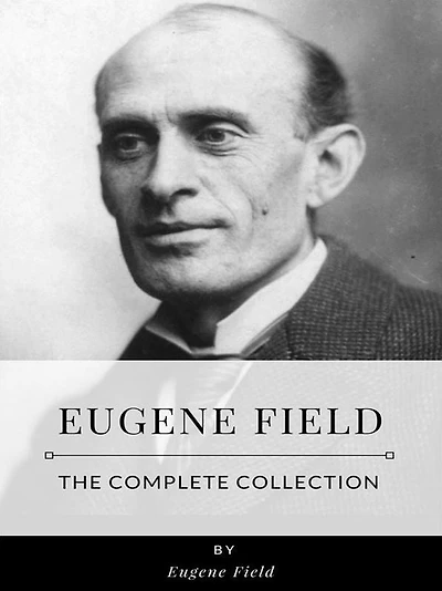 Eugene Field - The Complete Collection