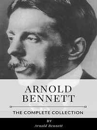 Arnold Bennett - The Complete Collection