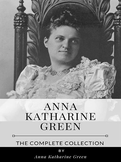 Anna Katharine Green - The Complete Collection
