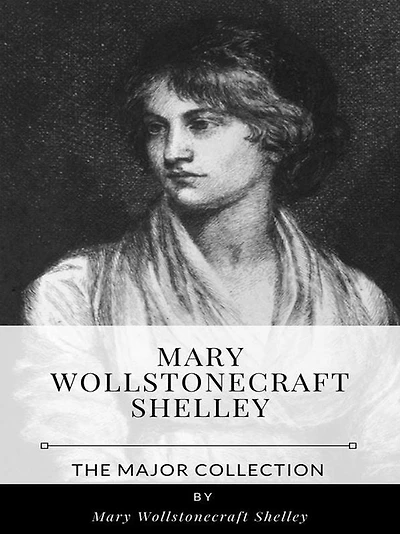 Mary Wollstonecraft Shelley - The Major Collection