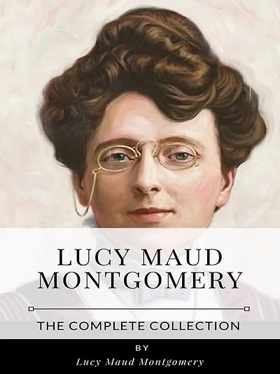 Lucy Maud Montgomery - The Complete Collection
