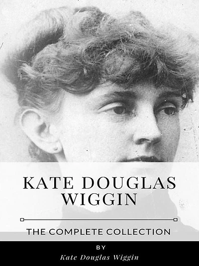 Kate Douglas Wiggin - The Complete Collection