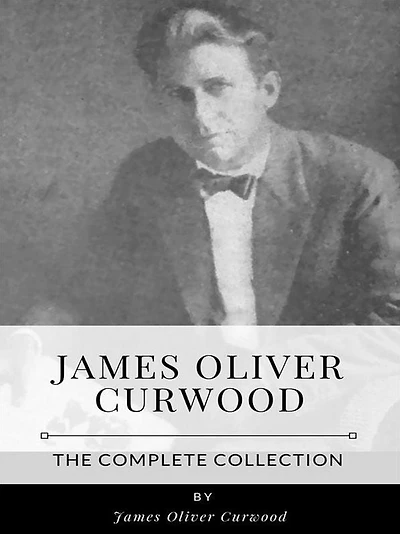 James Oliver Curwood - The Complete Collection