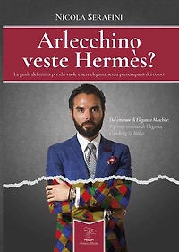 Arlecchino veste Hermes?: La guida definitiva per chi vuole essere elegante senza preoccuparsi dei colori