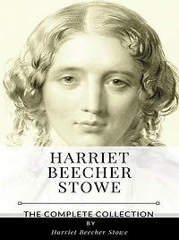 Harriet Beecher Stowe - The Complete Collection