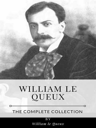 William le Queux - The Complete Collection