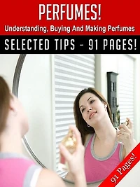 Perfumes! Understanding, Buying And Making Perfumes!
