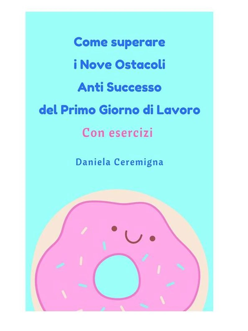 Come superare i Nove Ostacoli Anti successo del Primo Giorno di lavoro: Con Esercizi