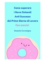Come superare i Nove Ostacoli Anti successo del Primo Giorno di lavoro: Con Esercizi