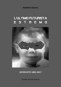 L'ultimo futurista estremo: Interviste 1985-2017