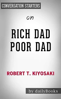 Rich Dad Poor Dad: What the Rich Teach Their Kids About Money That the Poor and Middle Class Do Not! by Robert T. Kiyosaki Conversation Starters