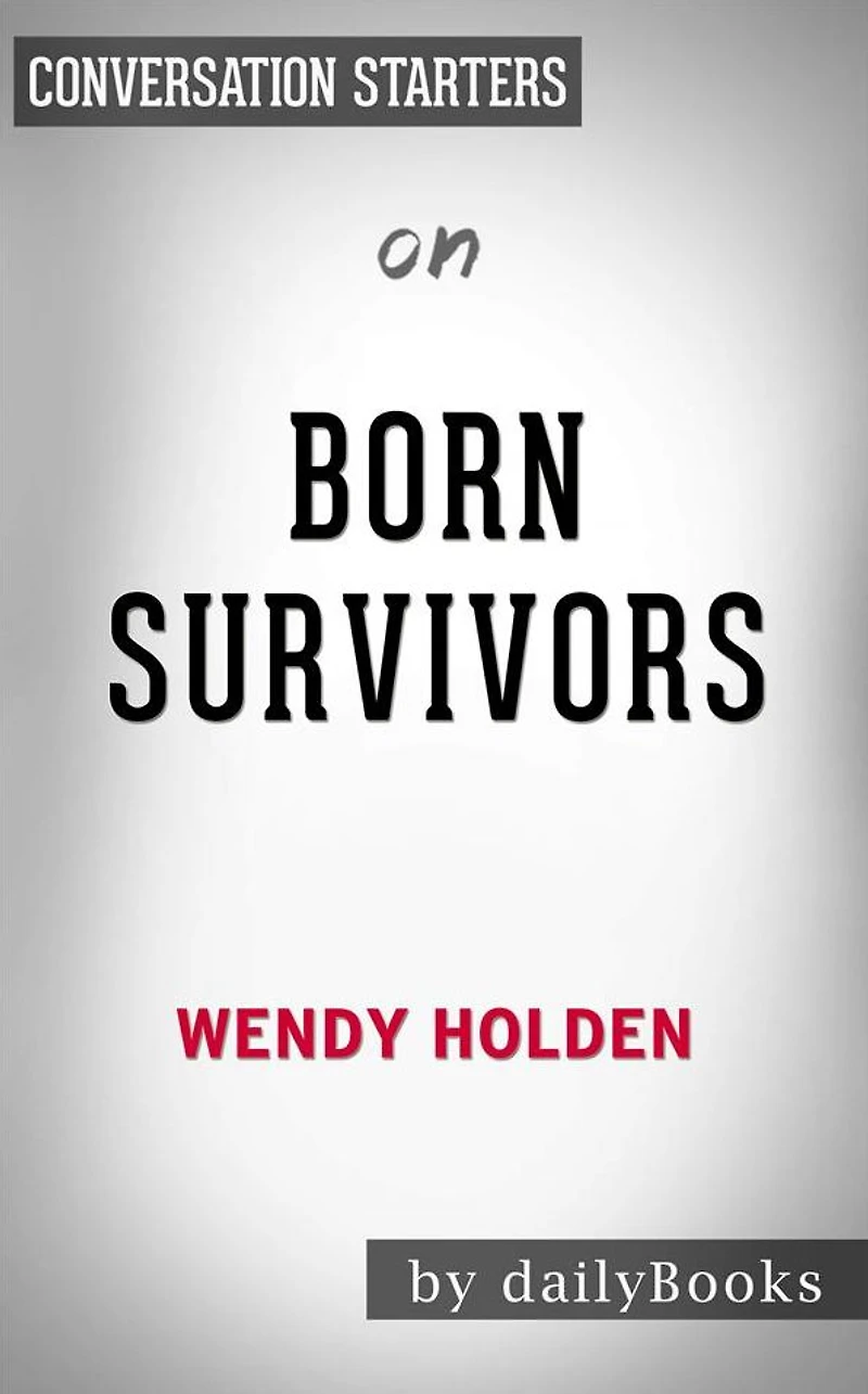 Born Survivors: Three Young Mothers and Their Extraordinary Story of Courage, Defiance, and Hope by Wendy Holden Conversation Starters