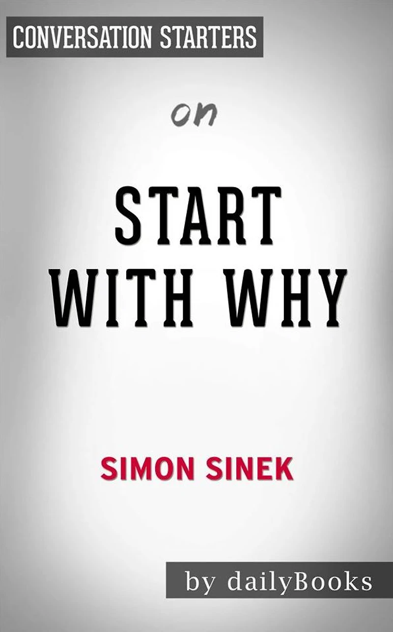 Start with Why: How Great Leaders Inspire Everyone to Take Action by Simon Sinek Conversation Starters