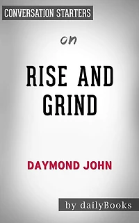 Rise and Grind: Outperform, Outwork, and Outhustle Your Way to a More Successful and Rewarding Life by Daymond John Conversation Starters