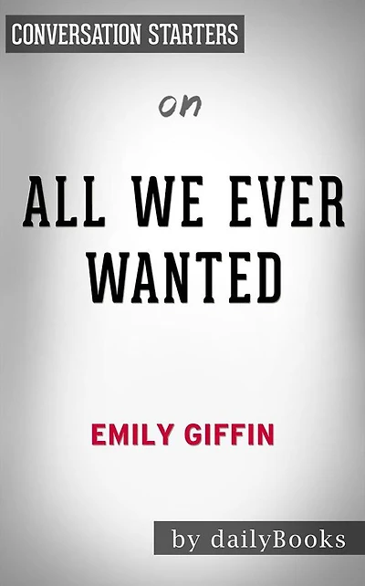 All We Ever Wanted: A Novel by Emily Giffin Conversation Starters