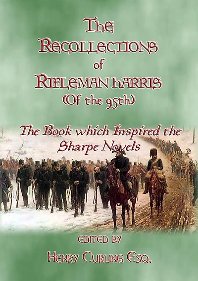 THE RECOLLECTIONS OF RIFLEMAN HARRIS - The book which inspired the Sharpe Novels: An Elisted Man's Account of the Peninsula Wars