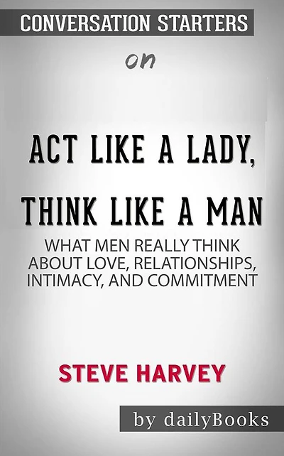 Act Like a Lady, Think Like a Man: What Men Really Think About Love, Relationships, Intimacy, and Commitment by Steve Harvey Conversation Starters