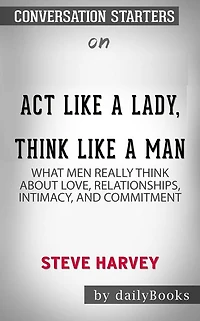 Act Like a Lady, Think Like a Man: What Men Really Think About Love, Relationships, Intimacy, and Commitment by Steve Harvey Conversation Starters