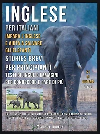 Inglese Per Italiani - Impara L'Inglese e Aiuta a Salvare Gli Elefanti: Impara L'Inglese Senza Sforzo con libri bilingue in italiano e inglese per conoscere e fare di più