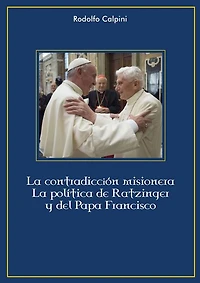 La contradicción misionera: La política de Ratzinger y Papa Francisco