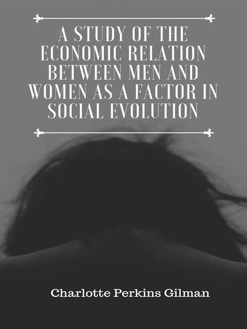 A Study of the Economic Relation Between Men and Women as a Factor in Social Evolution