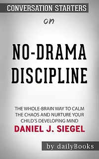 No-Drama Discipline: The Whole-Brain Way to Calm the Chaos and Nurture Your Child's Developing Mind  by Daniel J. Siegel  Conversation Starters
