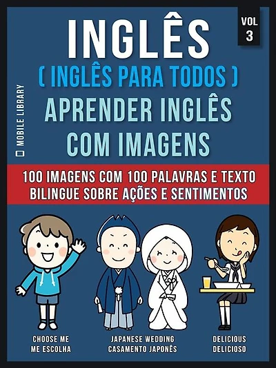 Inglês ( Inglês Para Todos ) Aprender Inglês Com Imagens (Vol 3): 100 imagens com 100 palavras e texto bilingue sobre Ações e Sentimentos