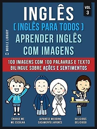 Inglês ( Inglês Para Todos ) Aprender Inglês Com Imagens (Vol 3): 100 imagens com 100 palavras e texto bilingue sobre Ações e Sentimentos