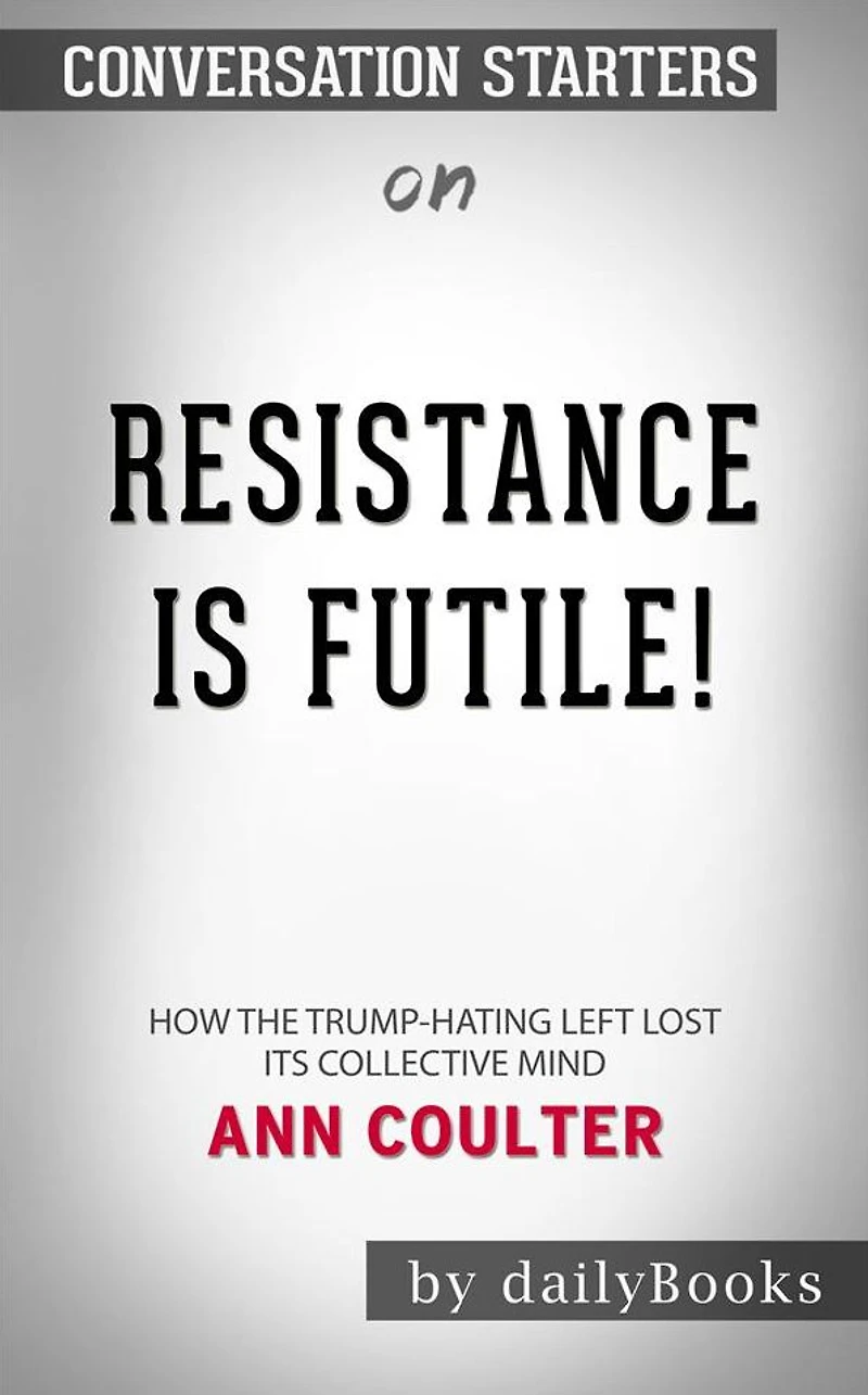 Resistance Is Futile!: How the Trump-Hating Left Lost Its Collective Mind by Ann Coulter Conversation Starters