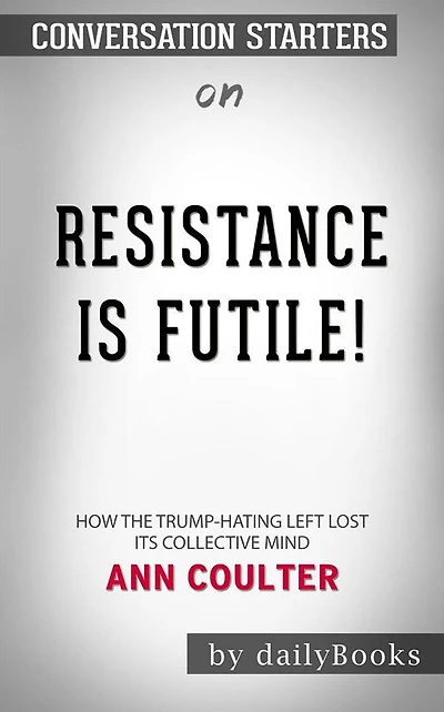 Resistance Is Futile!: How the Trump-Hating Left Lost Its Collective Mind by Ann Coulter Conversation Starters