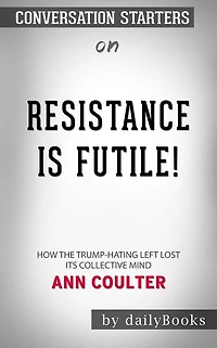 Resistance Is Futile!: How the Trump-Hating Left Lost Its Collective Mind by Ann Coulter   Conversation Starters