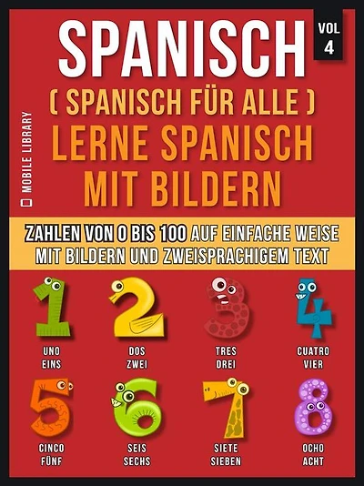 Spanisch (Spanisch für alle) Lerne Spanisch mit Bildern (Vol 4): Lerne Zahlen von 0 bis 100 auf einfache Weise mit Bildern und zweisprachigem Text