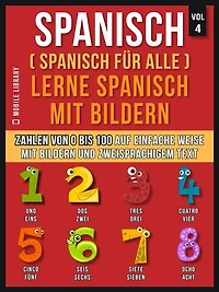Spanisch (Spanisch für alle) Lerne Spanisch mit Bildern (Vol 4): Lerne Zahlen von 0 bis 100 auf einfache Weise mit Bildern und zweisprachigem Text