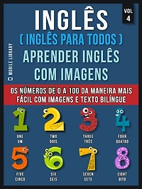Inglês ( Inglês Para Todos ) Aprender Inglês Com Imagens (Vol 4): Aprenda os números de 0 a 100 da maneira mais fácil com imagens e texto bilíngue