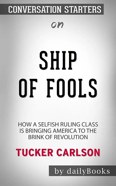 Ship of Fools: How a Selfish Ruling Class Is Bringing America to the Brink of Revolution by Tucker Carlson Conversation Starters