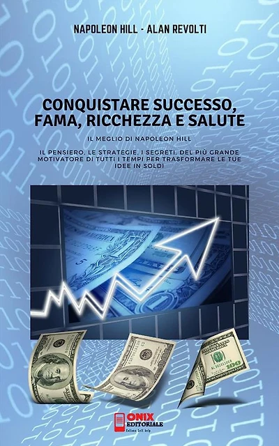 CONQUISTARE SUCCESSO, FAMA, RICCHEZZA E SALUTE - Il meglio di Napoleon Hill: Il Pensiero, le Strategie, i Segreti, del più grande Motivatore di tutti i tempi per trasformare le tue idee in soldi