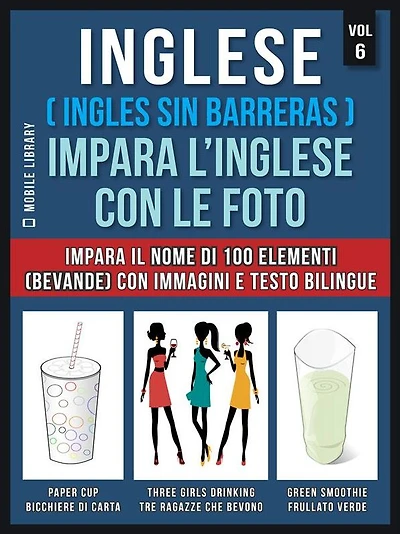 Inglese ( Ingles Sin Barreras ) Impara L'Inglese Con Le Foto (Vol 6): Impara il nome di 100 elementi (bevande) con immagini e testo bilingue