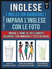 Inglese ( Ingles Sin Barreras ) Impara L'Inglese Con Le Foto (Vol 6): Impara il nome di 100 elementi (bevande) con immagini e testo bilingue